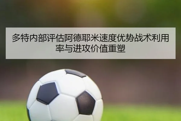 多特内部评估阿德耶米速度优势战术利用率与进攻价值重塑
