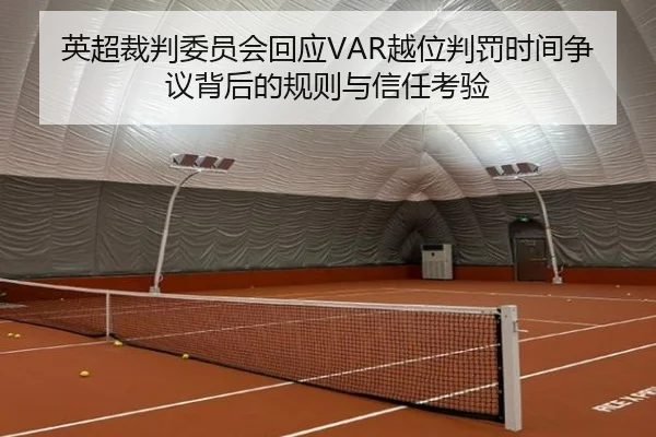 英超裁判委员会回应VAR越位判罚时间争议背后的规则与信任考验