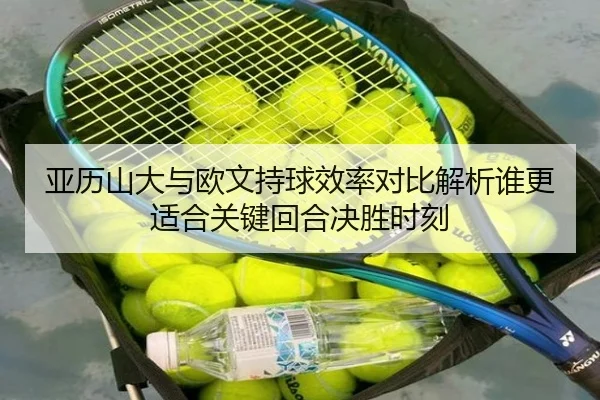 亚历山大与欧文持球效率对比解析谁更适合关键回合决胜时刻