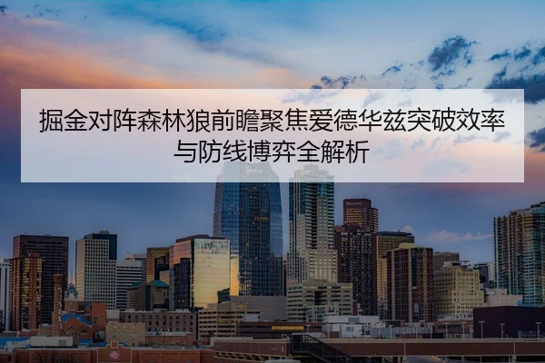 掘金对阵森林狼前瞻聚焦爱德华兹突破效率与防线博弈全解析