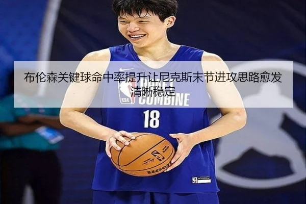 布伦森关键球命中率提升让尼克斯末节进攻思路愈发清晰稳定
